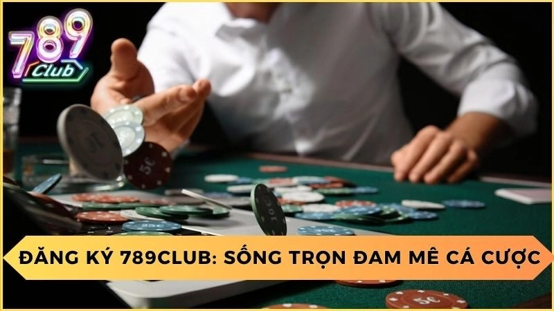 Đăng Ký 789Club: Sống Trọn Đam Mê Cá Cược